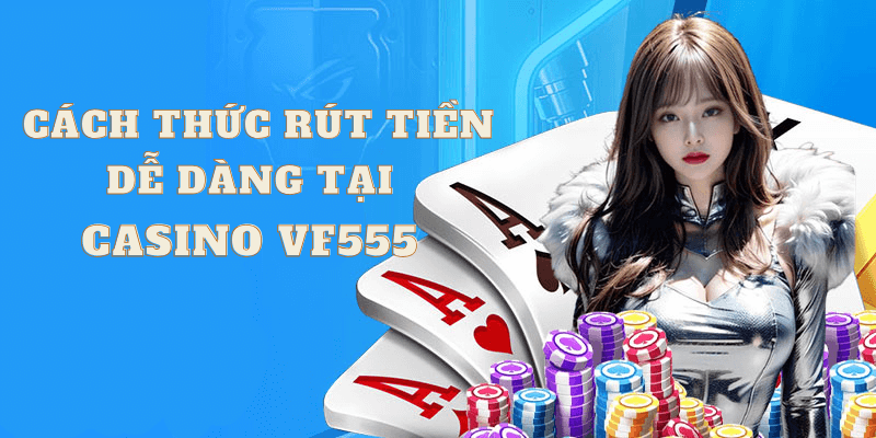 Cách thức rút tiền dễ dàng tại casino VF555