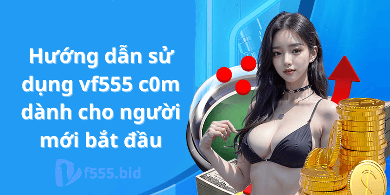 Hướng dẫn sử dụng vf555 c0m dành cho người mới bắt đầu