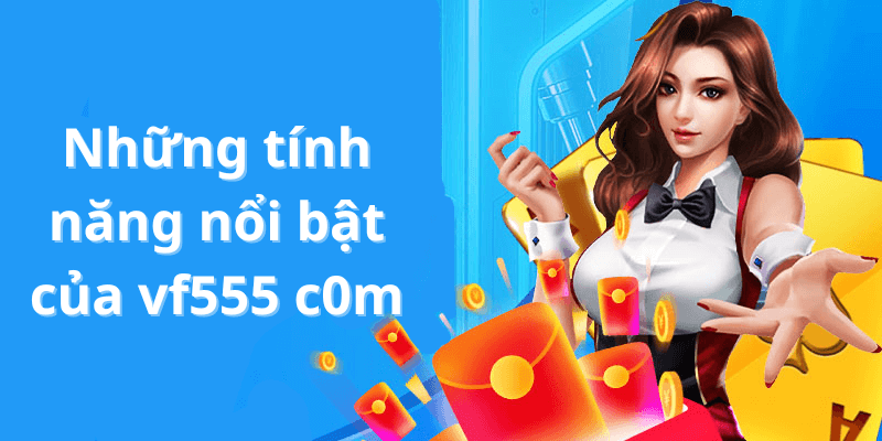 Những tính năng nổi bật của vf555 c0m