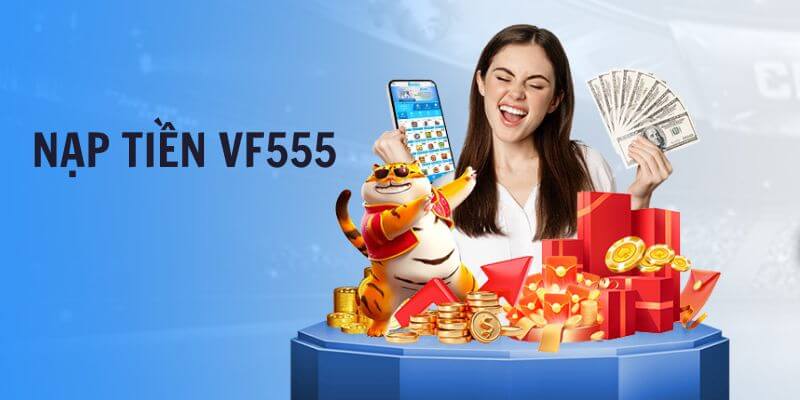 Nạp tiền VF555 VF555.casino nhanh chóng, thuận tiện