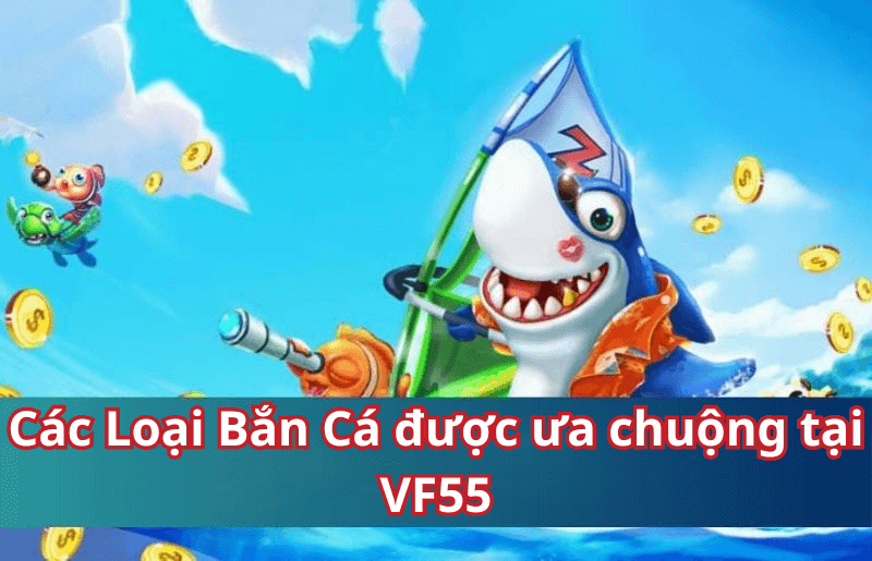 Các Loại Bắn Cá được ưa chuộng tại VF55