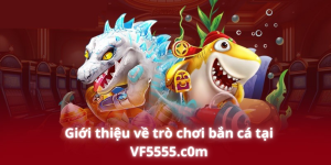 Giới thiệu về trò chơi bắn cá tại VF5555.c0m