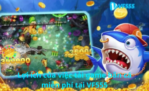 Lợi ích của việc tải game bắn cá miễn phí tại VF555